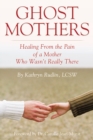 Ghost Mothers : Healing from the Pain of a Mother Who Wasn'T Really There - eBook