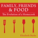 Family, Friends & Food : The Evolution of a Homecook - eBook