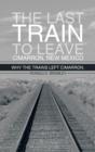 The Last Train to Leave Cimarron, New Mexico : Why the Trains Left Cimarron. - Book