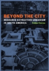 Beyond the City : Resource Extraction Urbanism in South America - Book