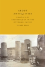 About Antiquities : Politics of Archaeology in the Ottoman Empire - Book
