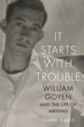 It Starts with Trouble : William Goyen and the Life of Writing - Book