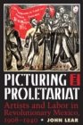 Picturing the Proletariat : Artists and Labor in Revolutionary Mexico, 1908-1940 - Book