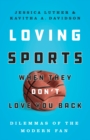 Loving Sports When They Don't Love You Back : Dilemmas of the Modern Fan - Book