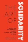 The Art of Solidarity : Visual and Performative Politics in Cold War Latin America - Book