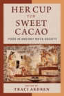 Her Cup for Sweet Cacao : Food in Ancient Maya Society - Book