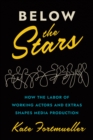 Below the Stars : How the Labor of Working Actors and Extras Shapes Media Production - Book