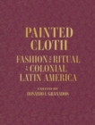 Painted Cloth : Fashion and Ritual in Colonial Latin America - Book