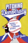 Pitching Democracy : Baseball and Politics in the Dominican Republic - Book