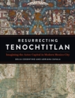 Resurrecting Tenochtitlan : Imagining the Aztec Capital in Modern Mexico City - Book