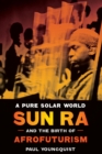 A Pure Solar World : Sun Ra and the Birth of Afrofuturism - Book