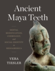 Ancient Maya Teeth : Dental Modification, Cosmology, and Social Identity in Mesoamerica - Book