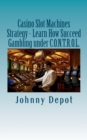 Casino Slot Machines Strategy - Learn How Succeed Gambling under C.O.N.T.R.O.L. - Book