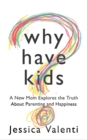 Why Have Kids? : A New Mom Explores the Truth About Parenting and Happiness - Book