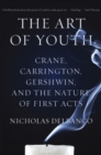 The Art of Youth : Crane, Carrington, Gershwin, and the Nature of First Acts - Book