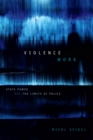 Violence Work : State Power and the Limits of Police - Book