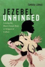Jezebel Unhinged : Loosing the Black Female Body in Religion and Culture - eBook