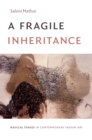 A Fragile Inheritance : Radical Stakes in Contemporary Indian Art - eBook