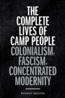 The Complete Lives of Camp People : Colonialism, Fascism, Concentrated Modernity - Book