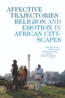 Affective Trajectories : Religion and Emotion in African Cityscapes - eBook