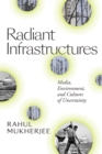 Radiant Infrastructures : Media, Environment, and Cultures of Uncertainty - Book