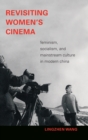 Revisiting Women's Cinema : Feminism, Socialism, and Mainstream Culture in Modern China - Book