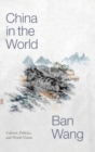 China in the World : Culture, Politics, and World Vision - Book