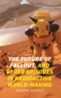 The Future of Fallout, and Other Episodes in Radioactive World-Making - Book