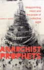 Anarchist Prophets : Disappointing Vision and the Power of Collective Sight - Book