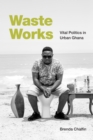 Waste Works : Vital Politics in Urban Ghana - Book
