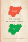 Rage and Carnage in the Name of God : Religious Violence in Nigeria - Book