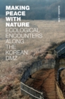 Making Peace with Nature : Ecological Encounters along the Korean DMZ - Book