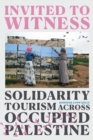 Invited to Witness : Solidarity Tourism across Occupied Palestine - Book