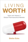 Living Worth : Value and Values in Global Pharmaceutical Markets - eBook