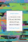 A Primer for Teaching Digital History : Ten Design Principles - eBook