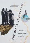 The Black Geographic : Praxis, Resistance, Futurity - eBook
