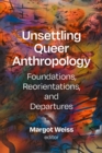 Unsettling Queer Anthropology : Foundations, Reorientations, and Departures - Book