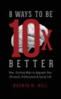 8 Ways to Be 10 X Better : New Exciting Ways to Upgrade Your Personal, Professional & Social Lifestyle - Book