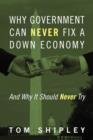 Why Government Can Never Fix a Down Economy : And Why It Should Never Try - Book