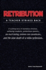 RETRIBUTION : A scathing story of mandatory minutiae, softening students, pretentious parents, too much testing, common core conundrums, and the slow death of a noble profession. - eBook