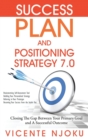 Success Plan and Positioning Strategy 7.0 : Closing the Gap Between Your Primary Goal and a Successful Outcome - Book