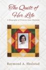 The Quilt of Her Life : A Biography of Victoria Anne Shulstad - Book