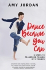 Dance Because You Can : 5 Steps to Transform Trauma Into Triumph - Book