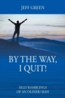 By the Way, I Quit! Silly Ramblings of an Old(er) Man - Book