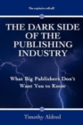 The Dark Side of the Publishing Industry : What Big Publishers Don't Want You to Know - Book