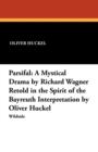 Parsifal : A Mystical Drama by Richard Wagner Retold in the Spirit of the Bayreuth Interpretation by Oliver Huckel - Book