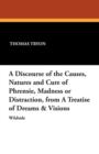 A Discourse of the Causes, Natures and Cure of Phrensie, Madness or Distraction, from a Treatise of Dreams & Visions - Book
