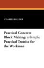 Practical Concrete Block Making : A Simple Practical Treatise for the Workman - Book