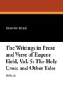 The Writings in Prose and Verse of Eugene Field, Vol. 5 : The Holy Cross and Other Tales - Book