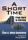 A Short Time : From Here to Eternity: An Ellen G. White Devotional - Book
